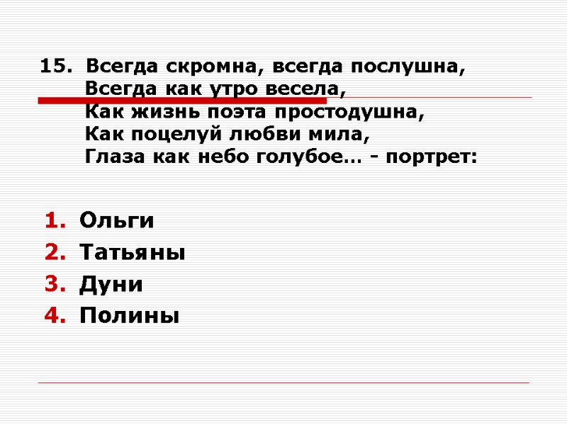 15.  Всегда скромна, всегда послушна,        Всегда